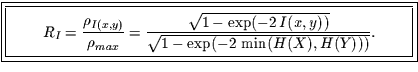 \fbox{\fbox{\parbox{10cm}{
\begin{displaymath}
R_{I}=\frac{\rho_{I(x,y)}}{\rho...
...xp(-2\,I(x,y))}}
{\sqrt{1-\exp(-2\,\min (H(X),H(Y)))}}.
\end{displaymath}
}}}