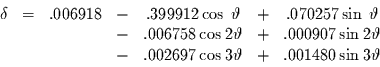 \begin{displaymath}
\begin{array}{ccccccc}
\delta & = & .006918 & - & .399912 ...
...\cos 3 \vartheta & + & .001480 \sin 3\vartheta
\end{array}
\end{displaymath}