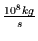$\frac{10^{8}kg}{s}$