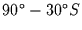 $90 ^{\circ} - 30 ^{\circ} S$
