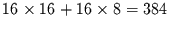 $16\times 16 +16\times 8= 384$