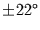 $\pm 22^{\circ}$